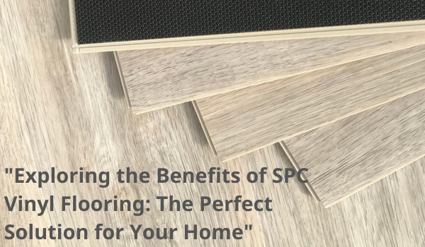 Exploring the Benefits of SPC Vinyl Flooring: The Perfect Solution for Your Home